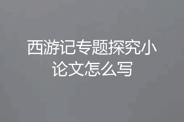西游记专题探究小论文怎么写