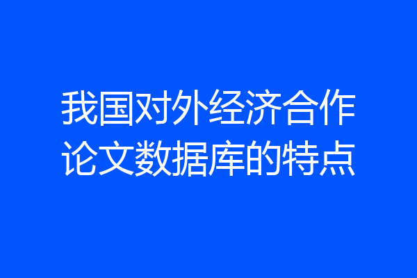 我国对外经济合作论文数据库的特点