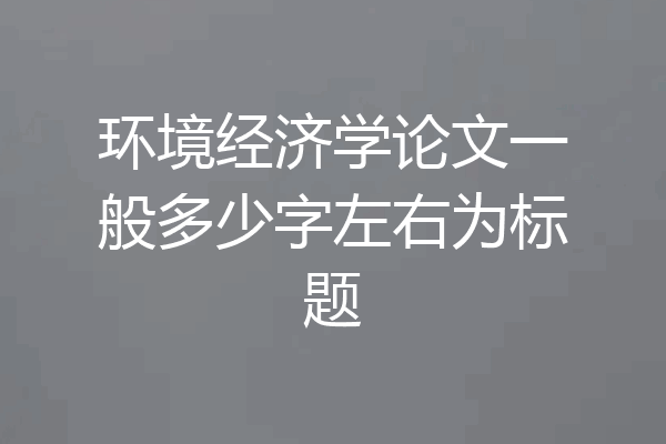 环境经济学论文一般多少字左右为标题
