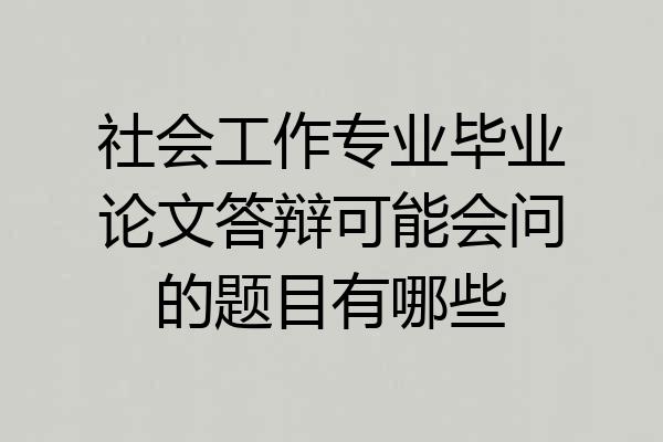 社会工作专业毕业论文答辩可能会问的题目有哪些
