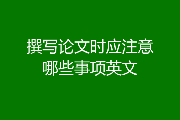 撰写论文时应注意哪些事项英文