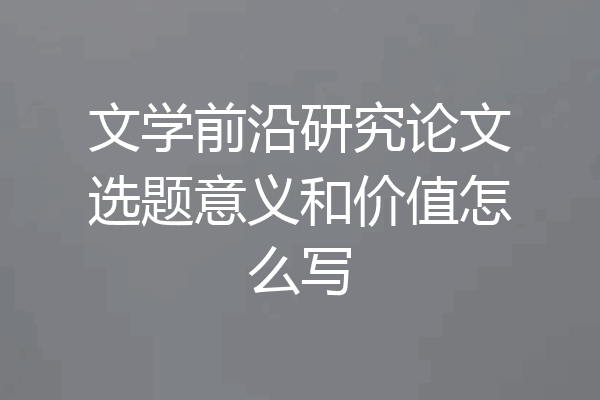 文学前沿研究论文选题意义和价值怎么写