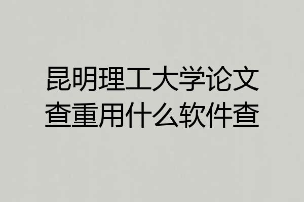昆明理工大学论文查重用什么软件查