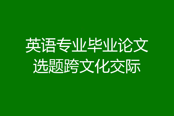 英语专业毕业论文选题跨文化交际