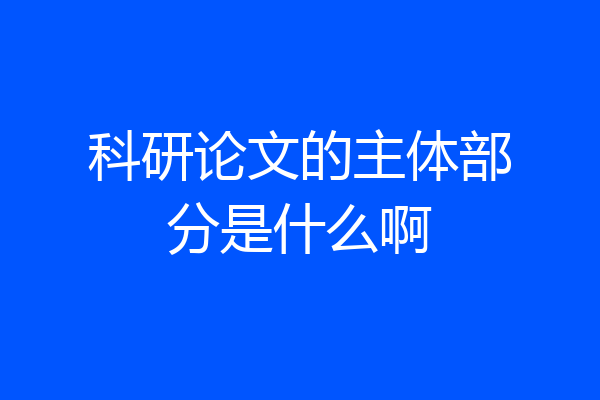 科研论文的主体部分是什么啊