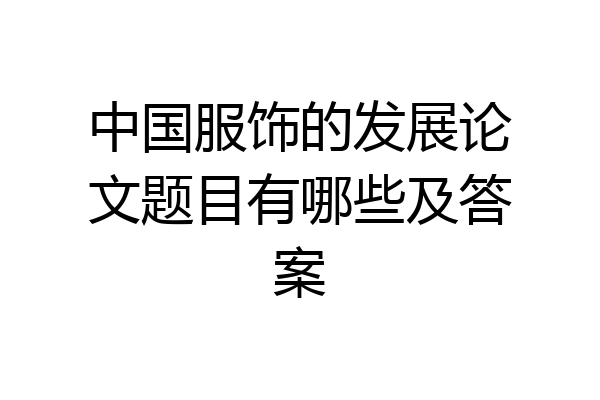 中国服饰的发展论文题目有哪些及答案