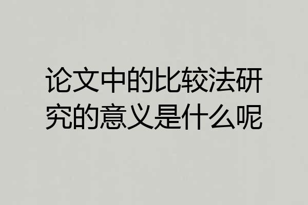 论文中的比较法研究的意义是什么呢