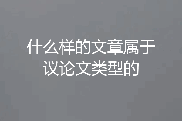 什么样的文章属于议论文类型的