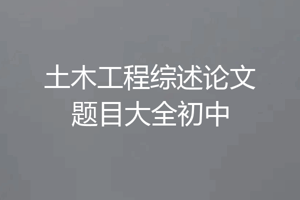 土木工程综述论文题目大全初中