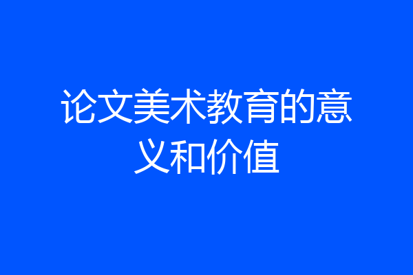 论文美术教育的意义和价值