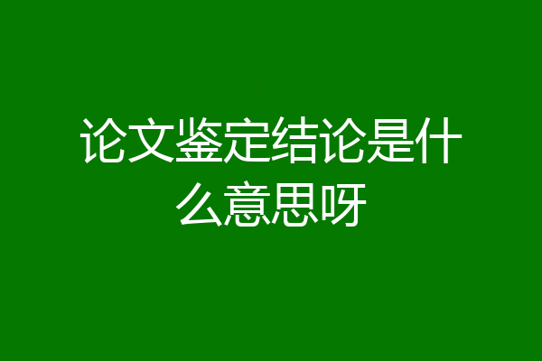 论文鉴定结论是什么意思呀