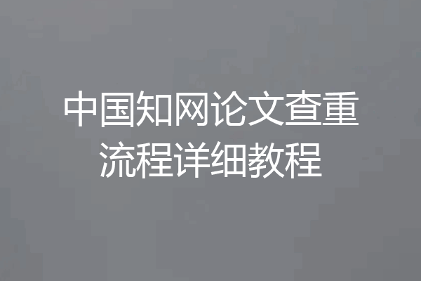 中国知网论文查重流程详细教程