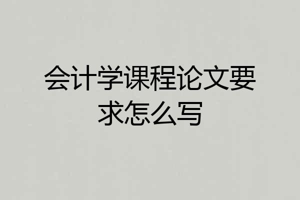 会计学课程论文要求怎么写