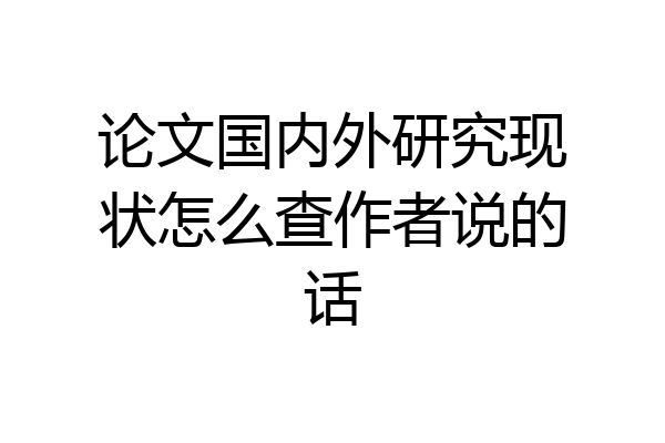 论文国内外研究现状怎么查作者说的话