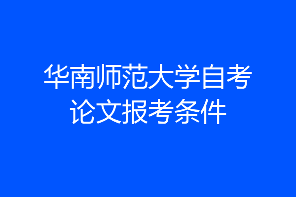 华南师范大学自考论文报考条件