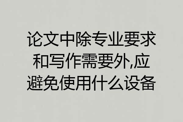论文中除专业要求和写作需要外,应避免使用什么设备