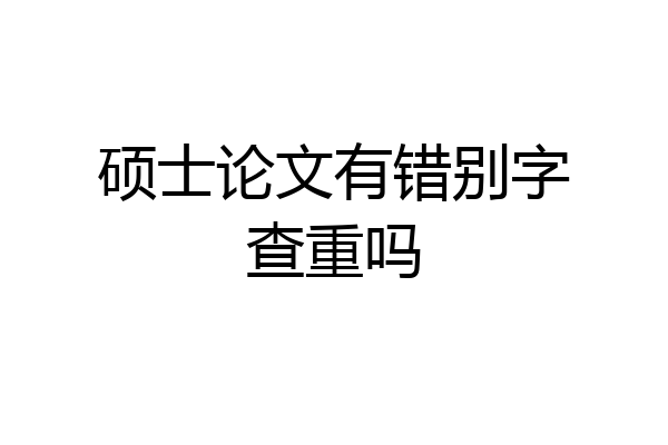 硕士论文有错别字查重吗