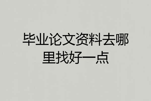 毕业论文资料去哪里找好一点