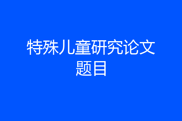 特殊儿童研究论文题目