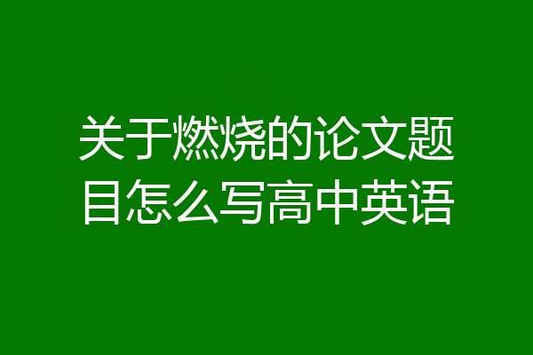 关于燃烧的论文题目怎么写高中英语
