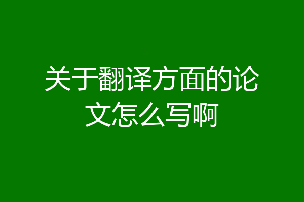 关于翻译方面的论文怎么写啊