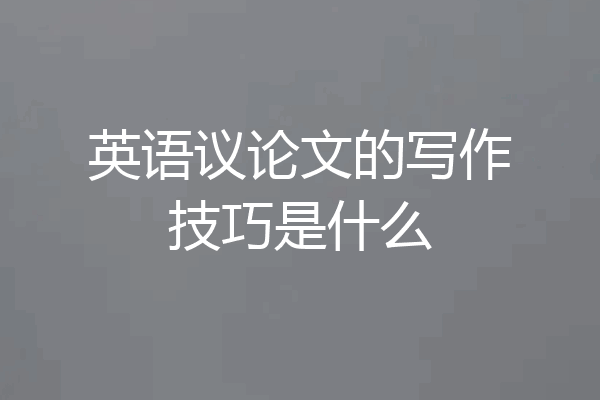 英语议论文的写作技巧是什么