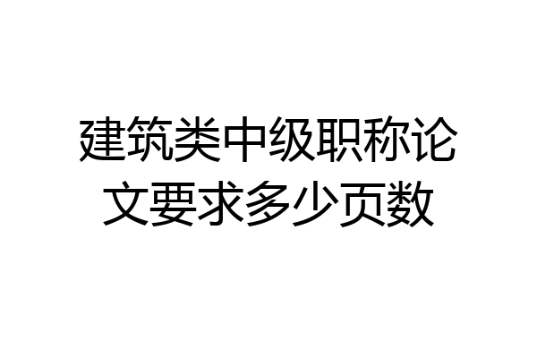 建筑类中级职称论文要求多少页数