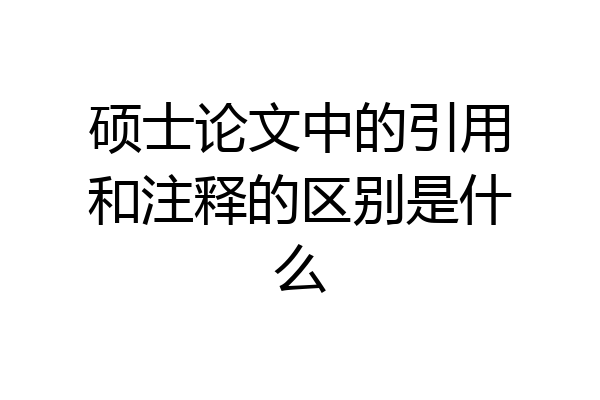 硕士论文中的引用和注释的区别是什么