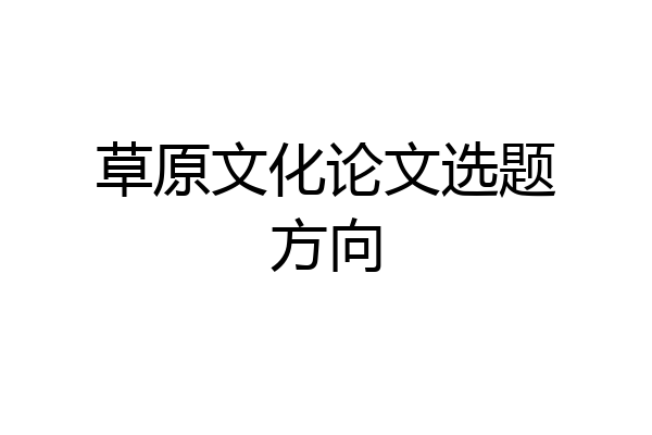 草原文化论文选题方向