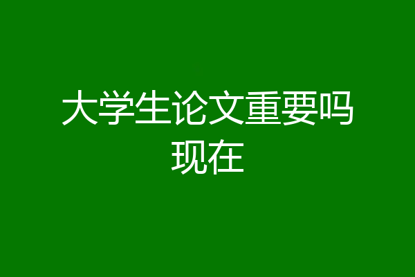 大学生论文重要吗现在