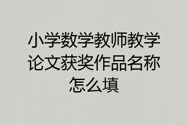 小学数学教师教学论文获奖作品名称怎么填