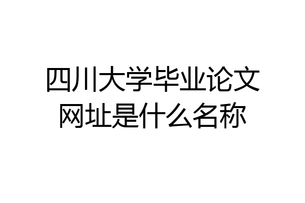四川大学毕业论文网址是什么名称