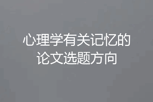心理学有关记忆的论文选题方向