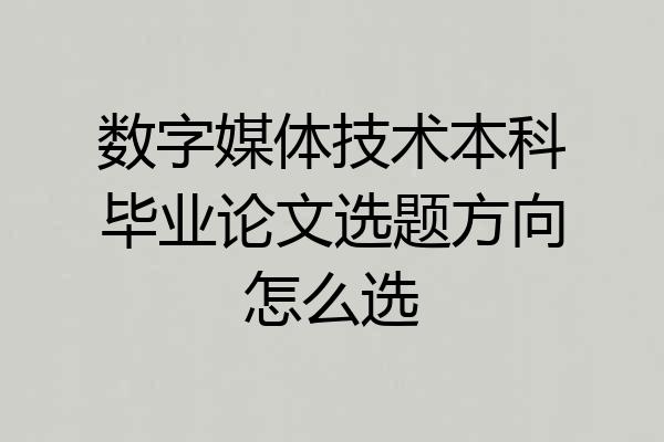 数字媒体技术本科毕业论文选题方向怎么选