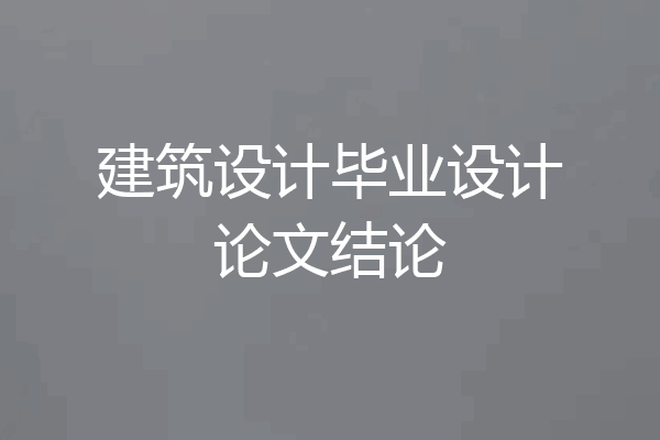 建筑设计毕业设计论文结论