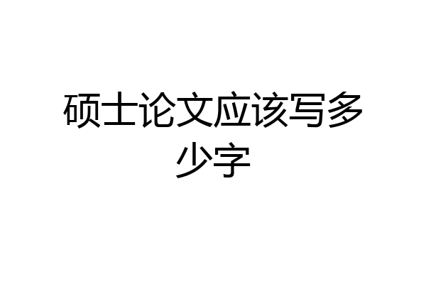 硕士论文应该写多少字
