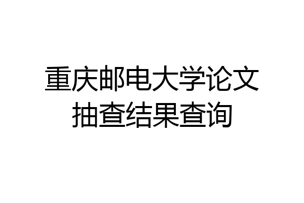 重庆邮电大学论文抽查结果查询