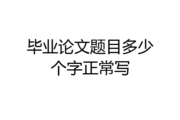 毕业论文题目多少个字正常写