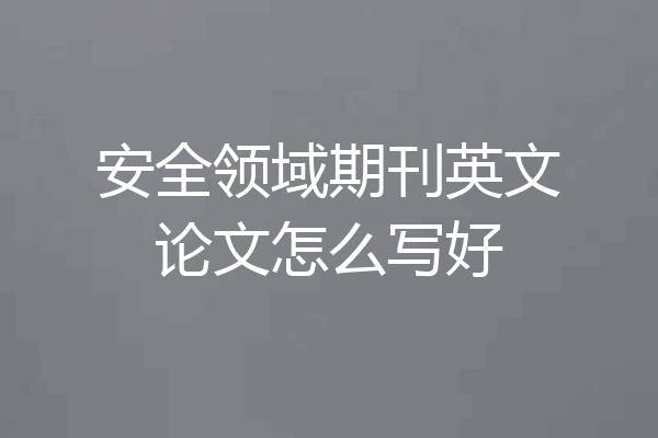 安全领域期刊英文论文怎么写好