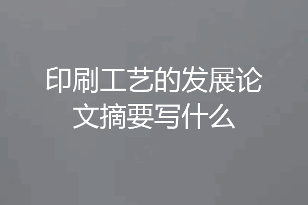 印刷工艺的发展论文摘要写什么