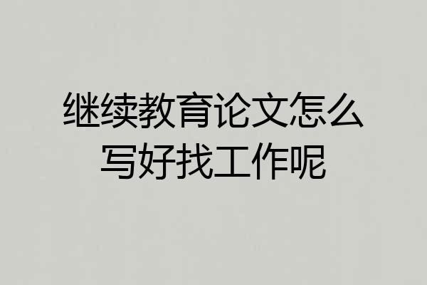 继续教育论文怎么写好找工作呢