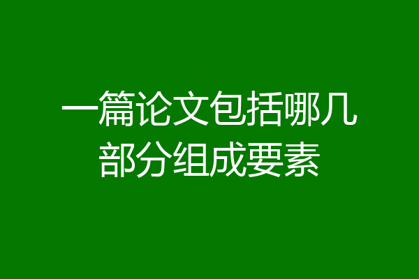一篇论文包括哪几部分组成要素