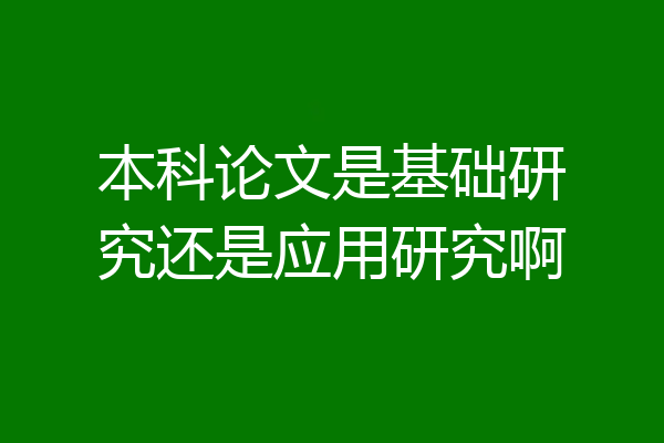 本科论文是基础研究还是应用研究啊