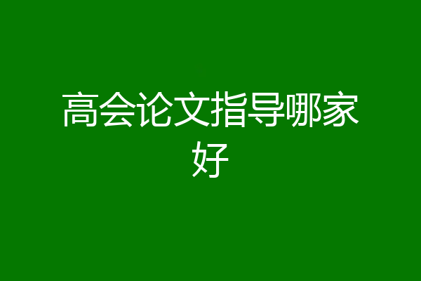 高会论文指导哪家好