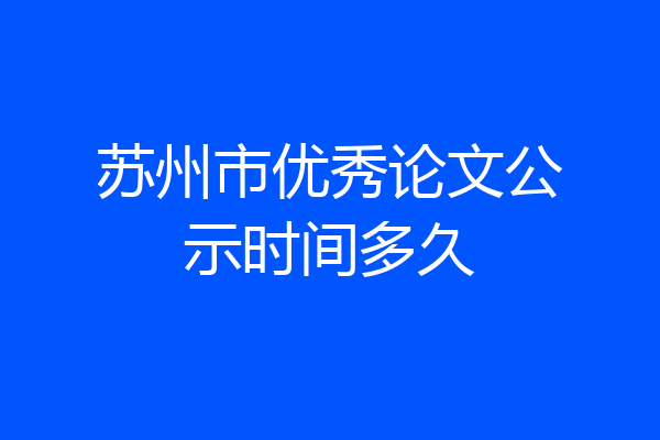 苏州市优秀论文公示时间多久