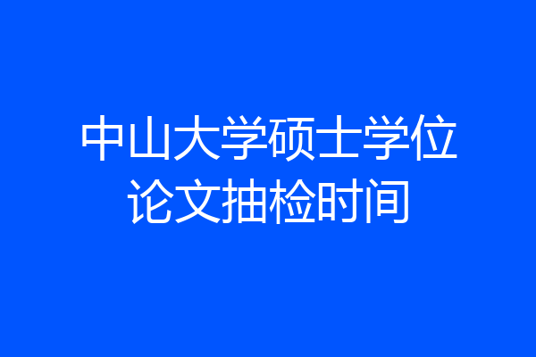 中山大学硕士学位论文抽检时间