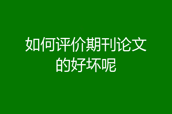 如何评价期刊论文的好坏呢