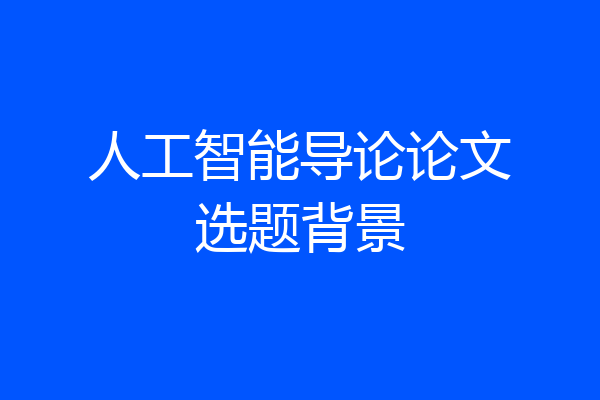 人工智能导论论文选题背景