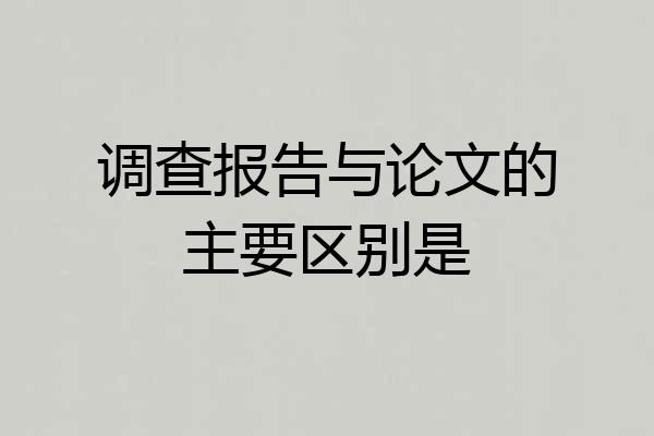 调查报告与论文的主要区别是
