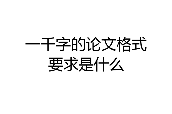 一千字的论文格式要求是什么
